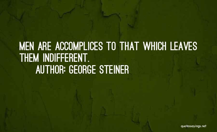George Steiner Quotes: Men Are Accomplices To That Which Leaves Them Indifferent.