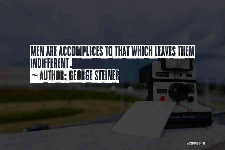 George Steiner Quotes: Men Are Accomplices To That Which Leaves Them Indifferent.