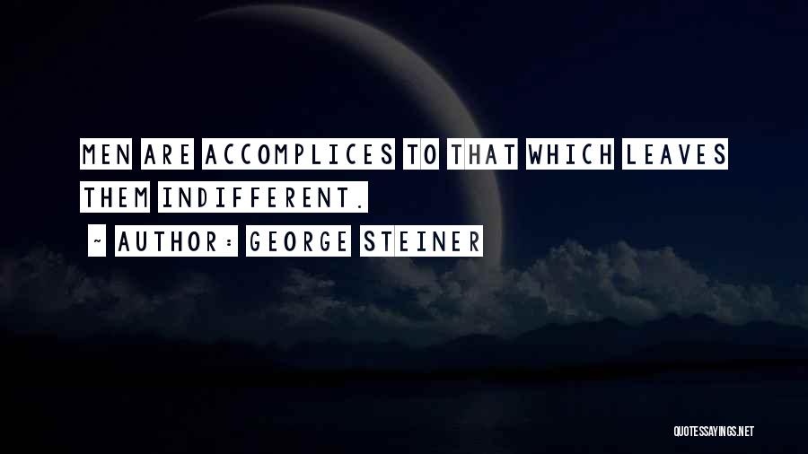 George Steiner Quotes: Men Are Accomplices To That Which Leaves Them Indifferent.
