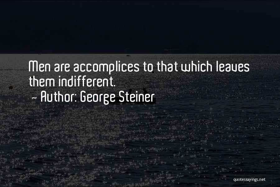 George Steiner Quotes: Men Are Accomplices To That Which Leaves Them Indifferent.