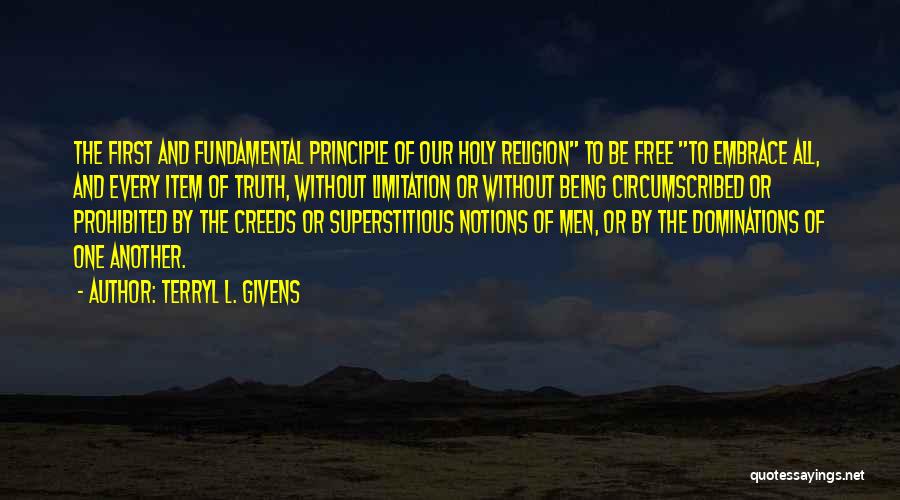 Terryl L. Givens Quotes: The First And Fundamental Principle Of Our Holy Religion To Be Free To Embrace All, And Every Item Of Truth,