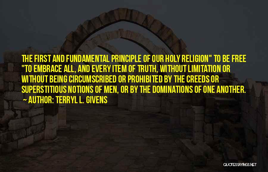 Terryl L. Givens Quotes: The First And Fundamental Principle Of Our Holy Religion To Be Free To Embrace All, And Every Item Of Truth,