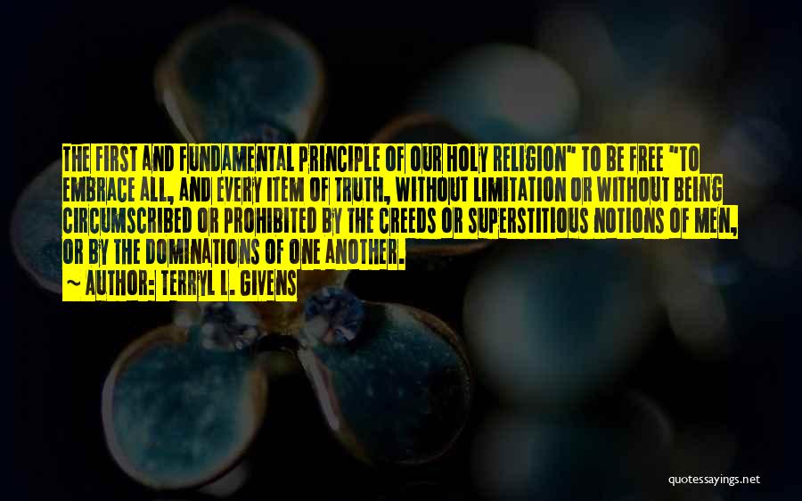 Terryl L. Givens Quotes: The First And Fundamental Principle Of Our Holy Religion To Be Free To Embrace All, And Every Item Of Truth,