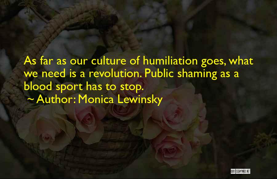 Monica Lewinsky Quotes: As Far As Our Culture Of Humiliation Goes, What We Need Is A Revolution. Public Shaming As A Blood Sport