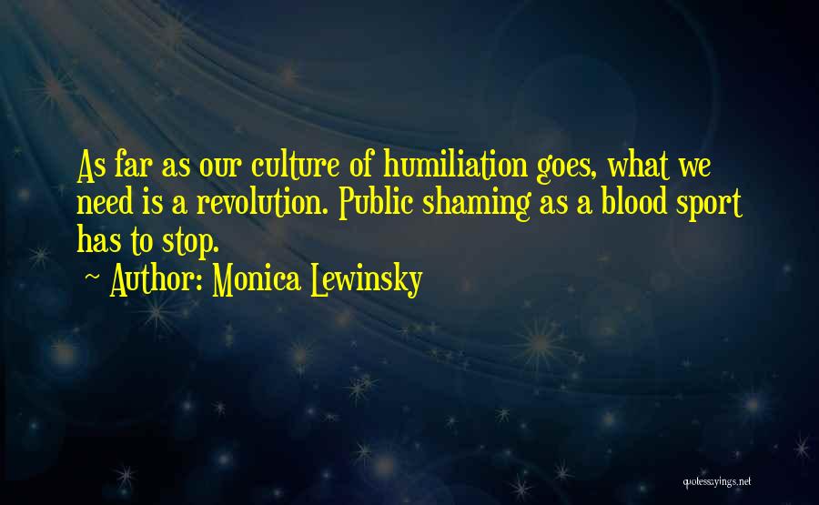 Monica Lewinsky Quotes: As Far As Our Culture Of Humiliation Goes, What We Need Is A Revolution. Public Shaming As A Blood Sport