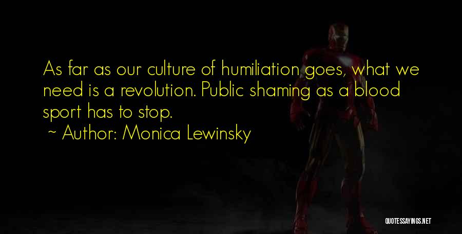 Monica Lewinsky Quotes: As Far As Our Culture Of Humiliation Goes, What We Need Is A Revolution. Public Shaming As A Blood Sport