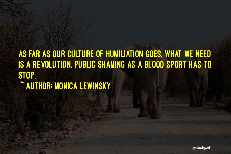 Monica Lewinsky Quotes: As Far As Our Culture Of Humiliation Goes, What We Need Is A Revolution. Public Shaming As A Blood Sport