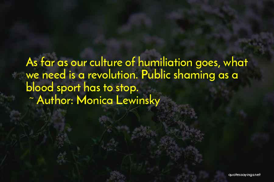 Monica Lewinsky Quotes: As Far As Our Culture Of Humiliation Goes, What We Need Is A Revolution. Public Shaming As A Blood Sport
