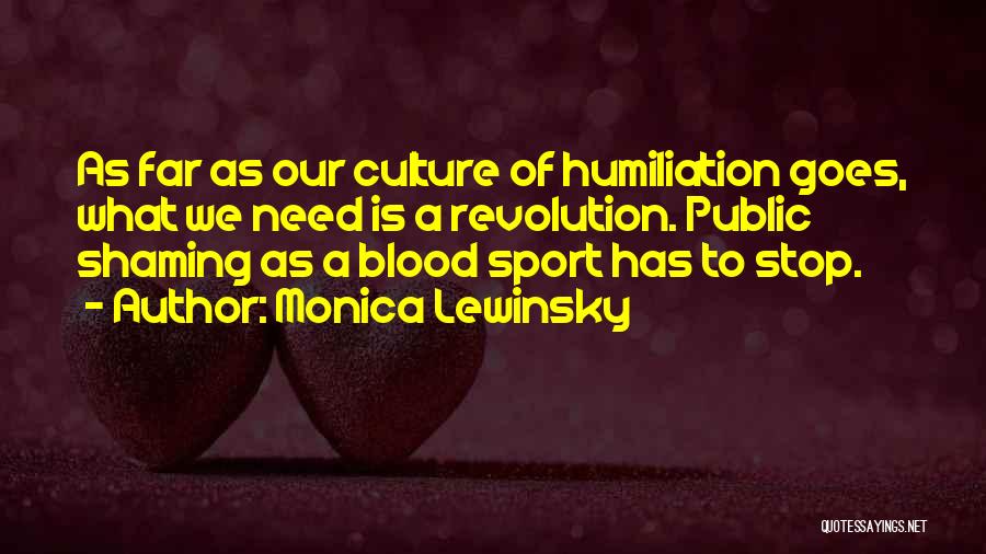 Monica Lewinsky Quotes: As Far As Our Culture Of Humiliation Goes, What We Need Is A Revolution. Public Shaming As A Blood Sport