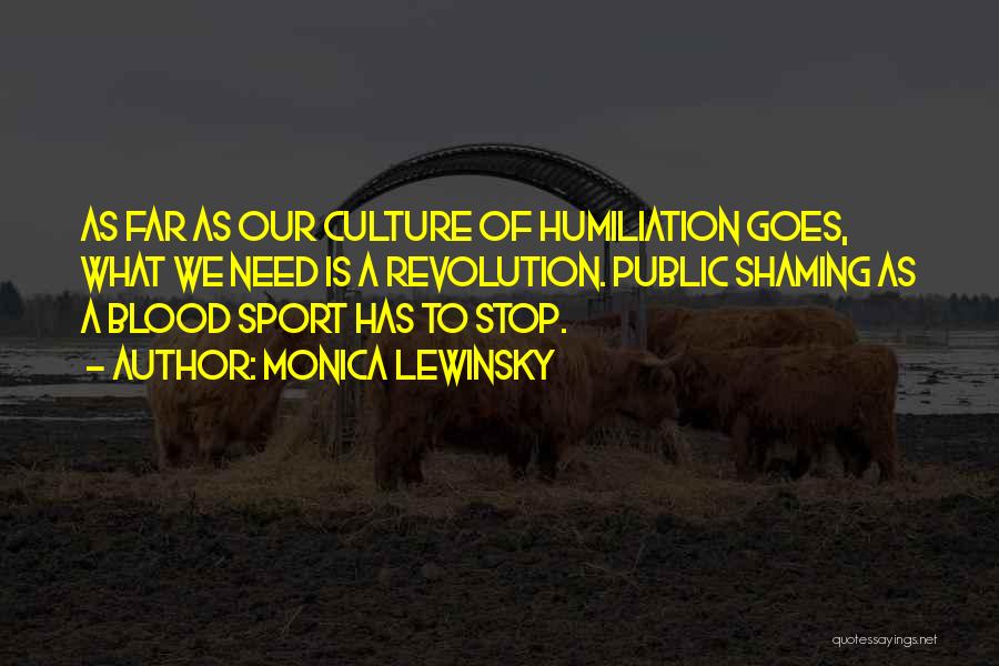 Monica Lewinsky Quotes: As Far As Our Culture Of Humiliation Goes, What We Need Is A Revolution. Public Shaming As A Blood Sport