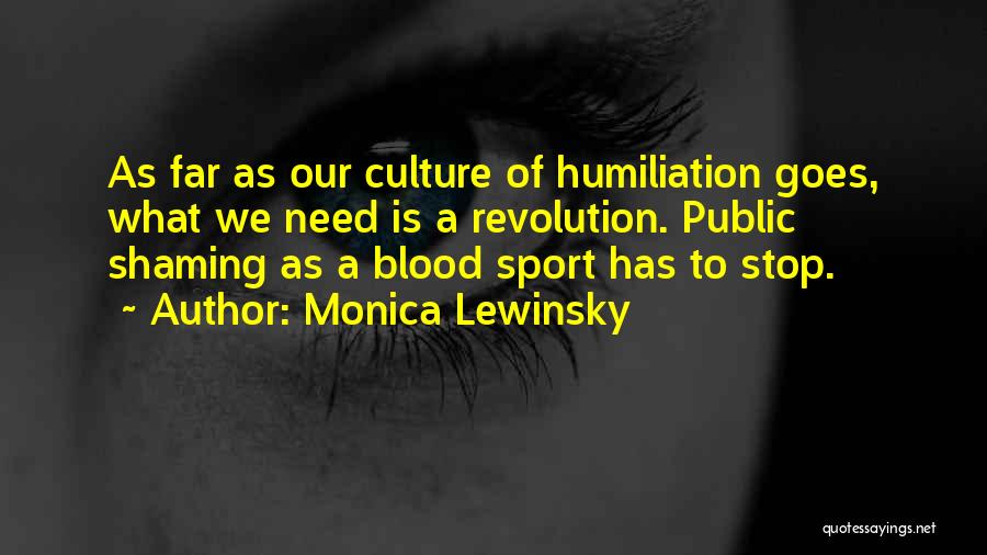 Monica Lewinsky Quotes: As Far As Our Culture Of Humiliation Goes, What We Need Is A Revolution. Public Shaming As A Blood Sport