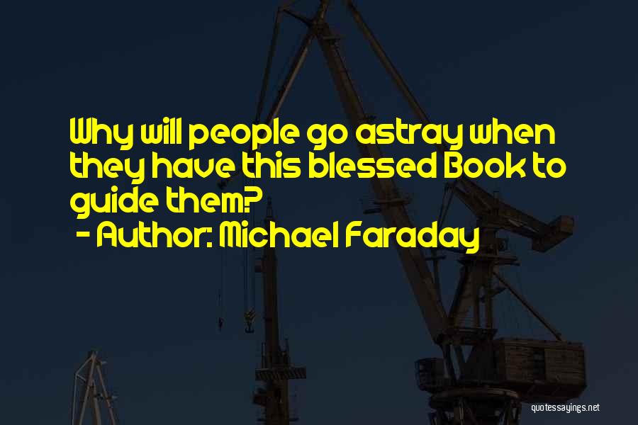 Michael Faraday Quotes: Why Will People Go Astray When They Have This Blessed Book To Guide Them?