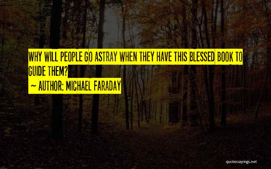 Michael Faraday Quotes: Why Will People Go Astray When They Have This Blessed Book To Guide Them?