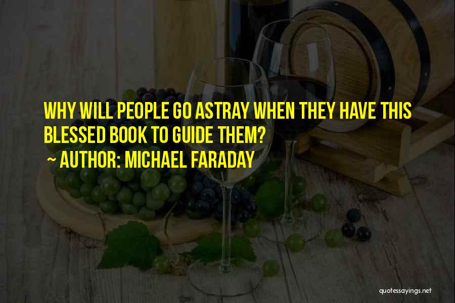 Michael Faraday Quotes: Why Will People Go Astray When They Have This Blessed Book To Guide Them?