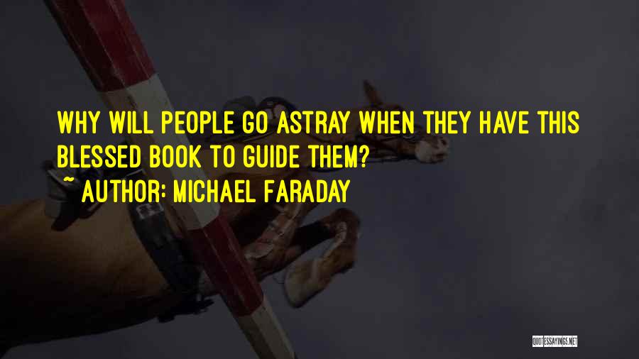 Michael Faraday Quotes: Why Will People Go Astray When They Have This Blessed Book To Guide Them?