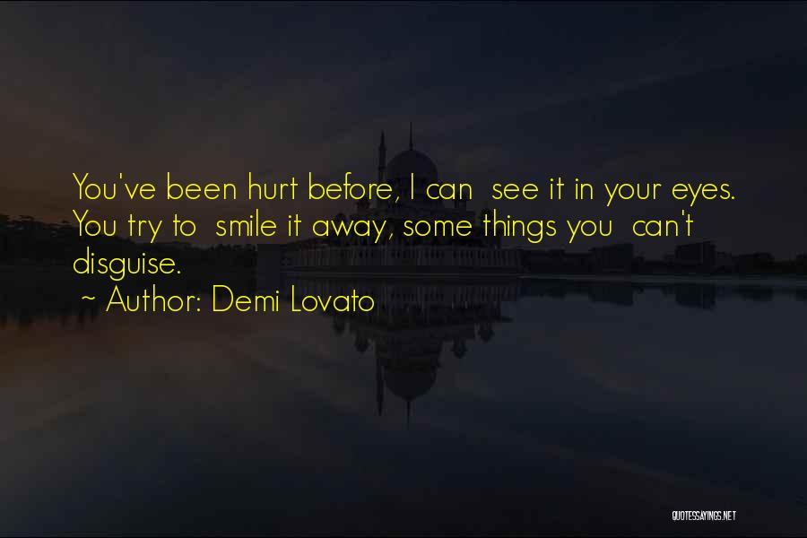 Demi Lovato Quotes: You've Been Hurt Before, I Can See It In Your Eyes. You Try To Smile It Away, Some Things You