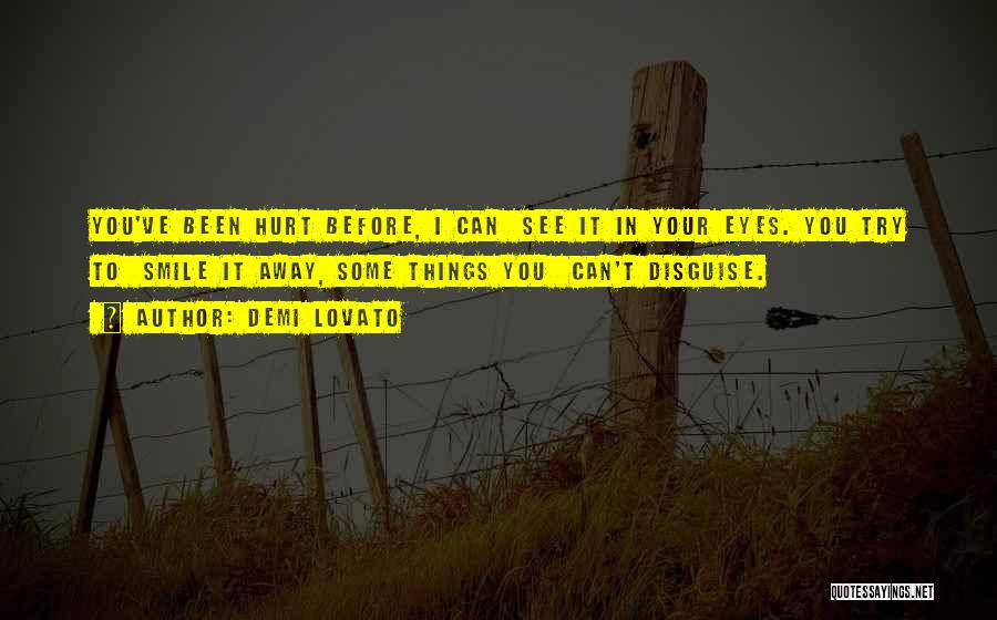 Demi Lovato Quotes: You've Been Hurt Before, I Can See It In Your Eyes. You Try To Smile It Away, Some Things You