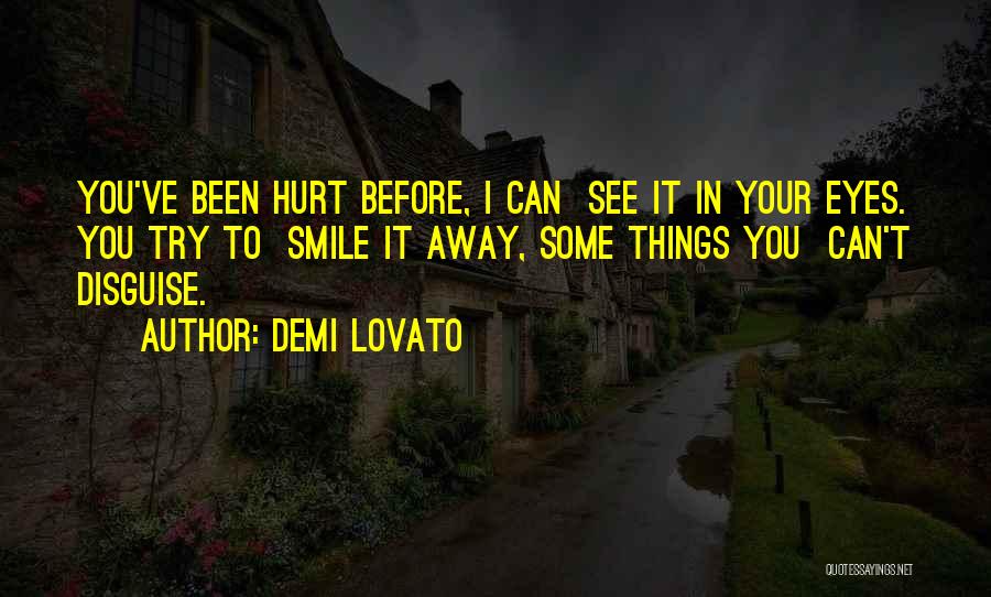 Demi Lovato Quotes: You've Been Hurt Before, I Can See It In Your Eyes. You Try To Smile It Away, Some Things You