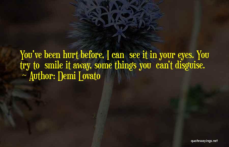 Demi Lovato Quotes: You've Been Hurt Before, I Can See It In Your Eyes. You Try To Smile It Away, Some Things You