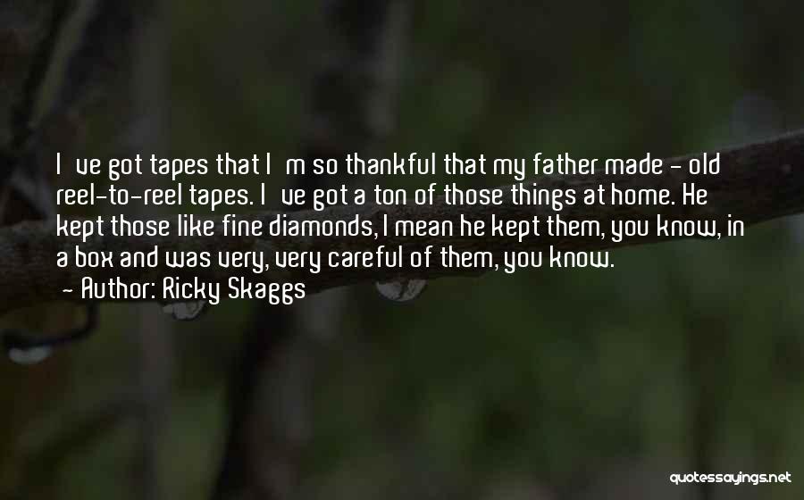 Ricky Skaggs Quotes: I've Got Tapes That I'm So Thankful That My Father Made - Old Reel-to-reel Tapes. I've Got A Ton Of