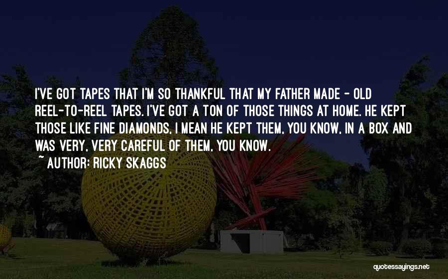 Ricky Skaggs Quotes: I've Got Tapes That I'm So Thankful That My Father Made - Old Reel-to-reel Tapes. I've Got A Ton Of