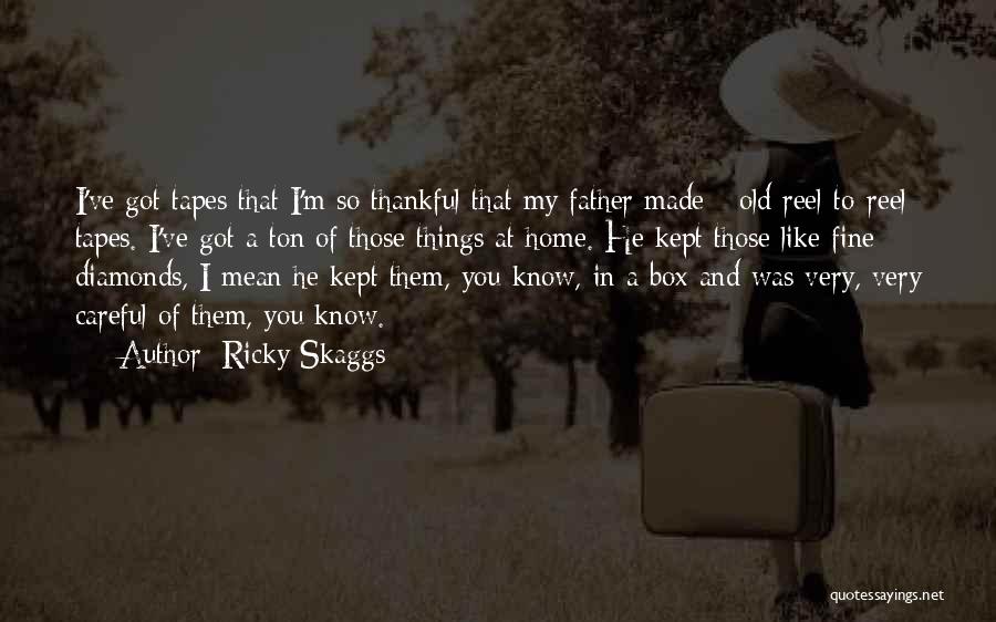 Ricky Skaggs Quotes: I've Got Tapes That I'm So Thankful That My Father Made - Old Reel-to-reel Tapes. I've Got A Ton Of