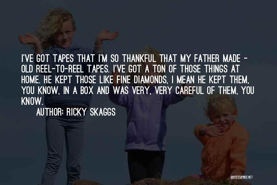 Ricky Skaggs Quotes: I've Got Tapes That I'm So Thankful That My Father Made - Old Reel-to-reel Tapes. I've Got A Ton Of