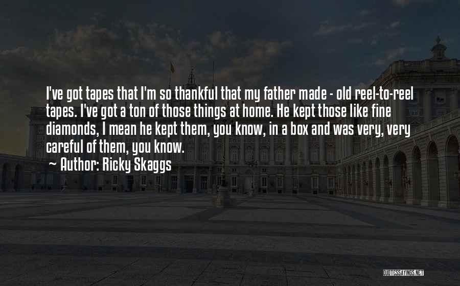 Ricky Skaggs Quotes: I've Got Tapes That I'm So Thankful That My Father Made - Old Reel-to-reel Tapes. I've Got A Ton Of