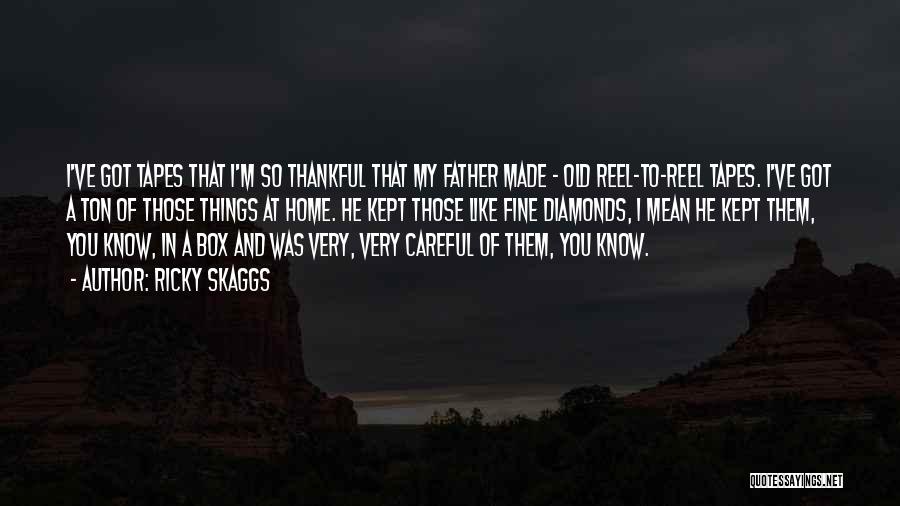 Ricky Skaggs Quotes: I've Got Tapes That I'm So Thankful That My Father Made - Old Reel-to-reel Tapes. I've Got A Ton Of