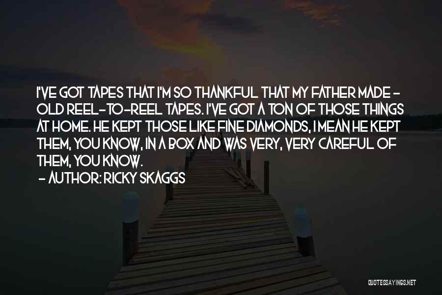 Ricky Skaggs Quotes: I've Got Tapes That I'm So Thankful That My Father Made - Old Reel-to-reel Tapes. I've Got A Ton Of