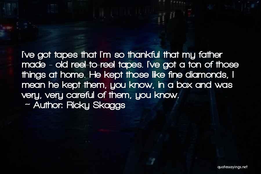 Ricky Skaggs Quotes: I've Got Tapes That I'm So Thankful That My Father Made - Old Reel-to-reel Tapes. I've Got A Ton Of