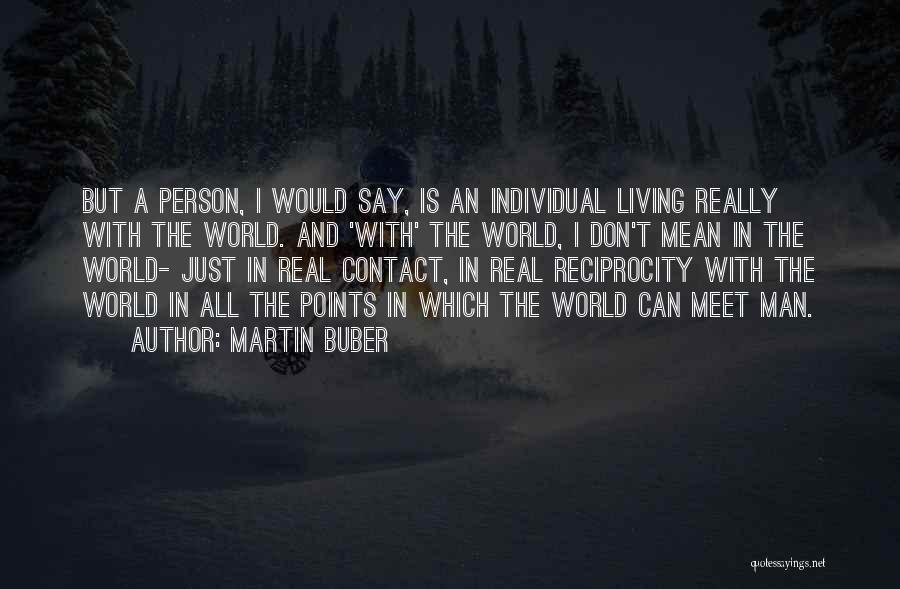 Martin Buber Quotes: But A Person, I Would Say, Is An Individual Living Really With The World. And 'with' The World, I Don't
