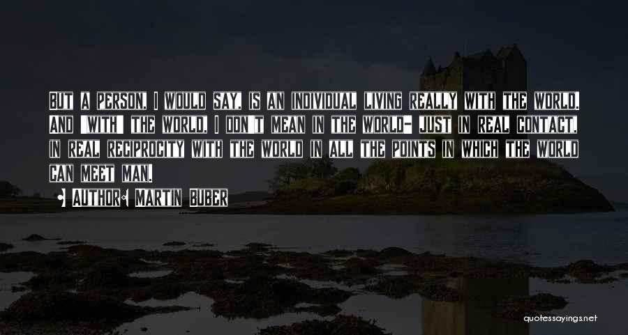 Martin Buber Quotes: But A Person, I Would Say, Is An Individual Living Really With The World. And 'with' The World, I Don't