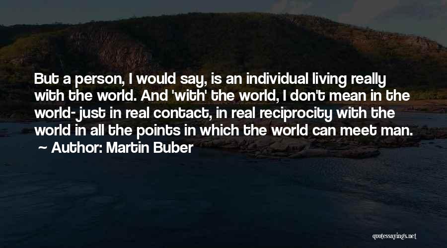 Martin Buber Quotes: But A Person, I Would Say, Is An Individual Living Really With The World. And 'with' The World, I Don't