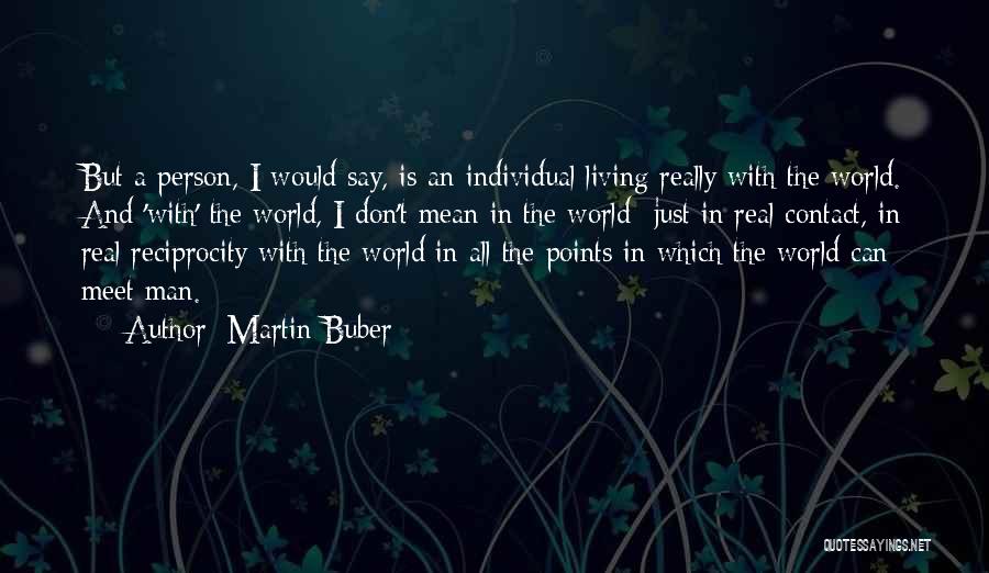 Martin Buber Quotes: But A Person, I Would Say, Is An Individual Living Really With The World. And 'with' The World, I Don't