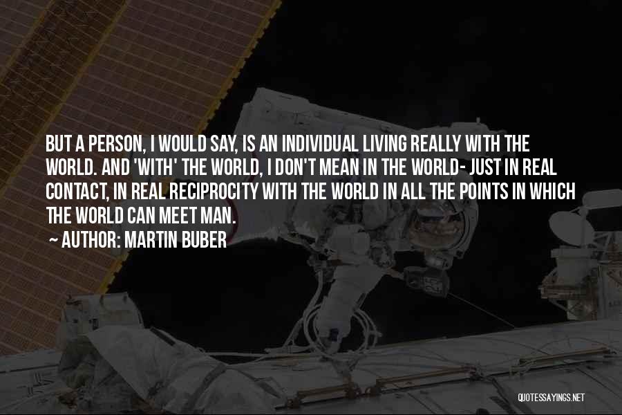 Martin Buber Quotes: But A Person, I Would Say, Is An Individual Living Really With The World. And 'with' The World, I Don't