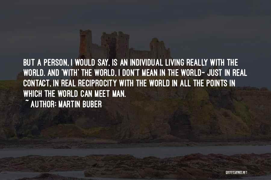 Martin Buber Quotes: But A Person, I Would Say, Is An Individual Living Really With The World. And 'with' The World, I Don't