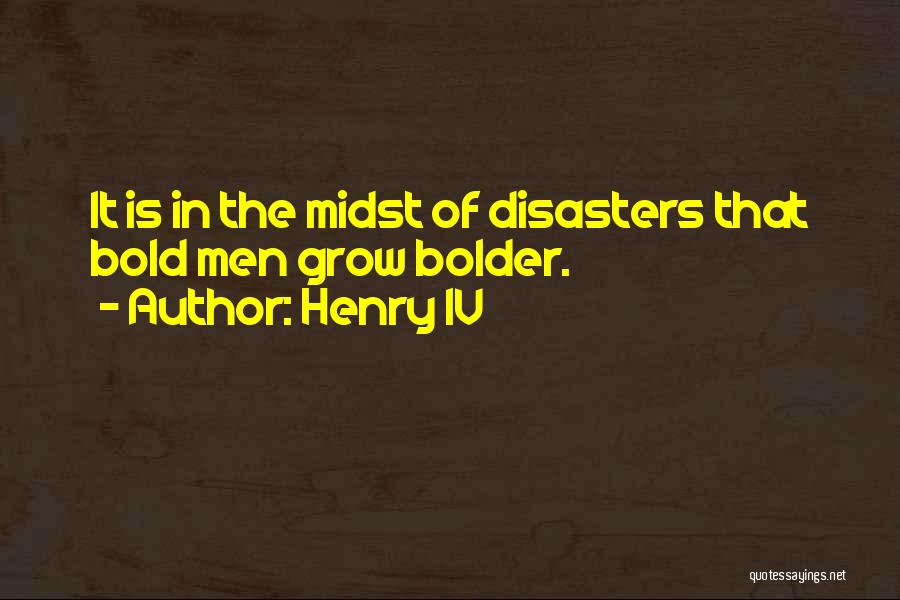 Henry IV Quotes: It Is In The Midst Of Disasters That Bold Men Grow Bolder.