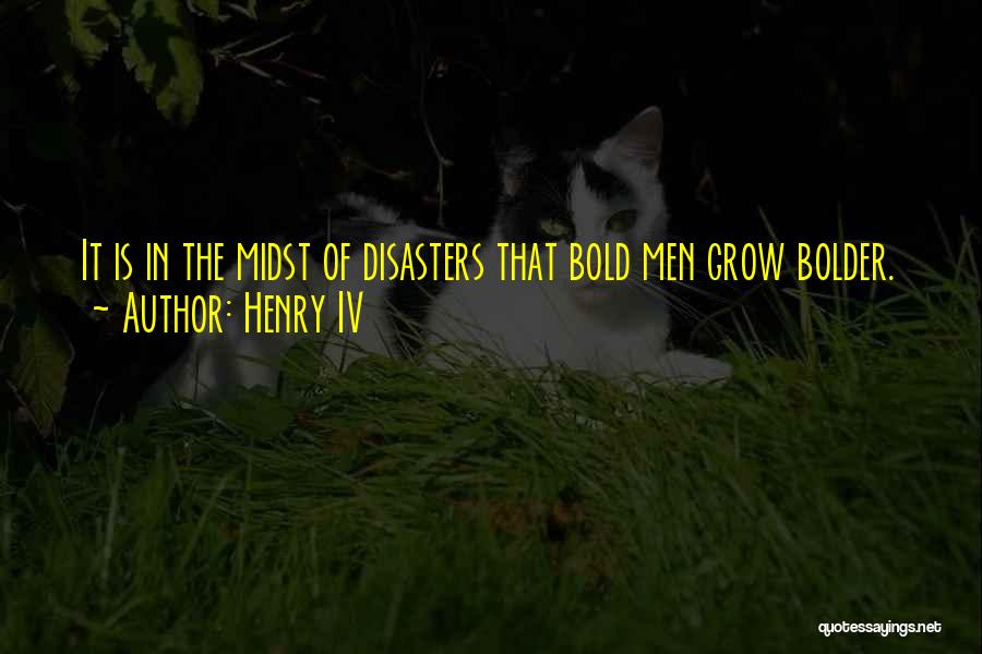 Henry IV Quotes: It Is In The Midst Of Disasters That Bold Men Grow Bolder.