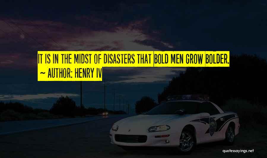 Henry IV Quotes: It Is In The Midst Of Disasters That Bold Men Grow Bolder.