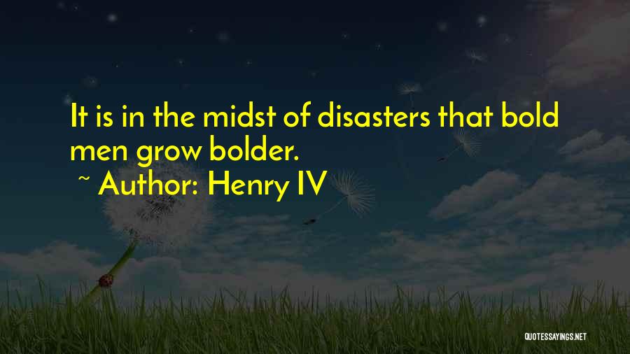 Henry IV Quotes: It Is In The Midst Of Disasters That Bold Men Grow Bolder.