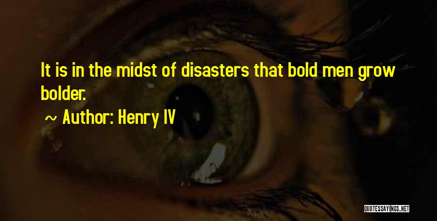 Henry IV Quotes: It Is In The Midst Of Disasters That Bold Men Grow Bolder.
