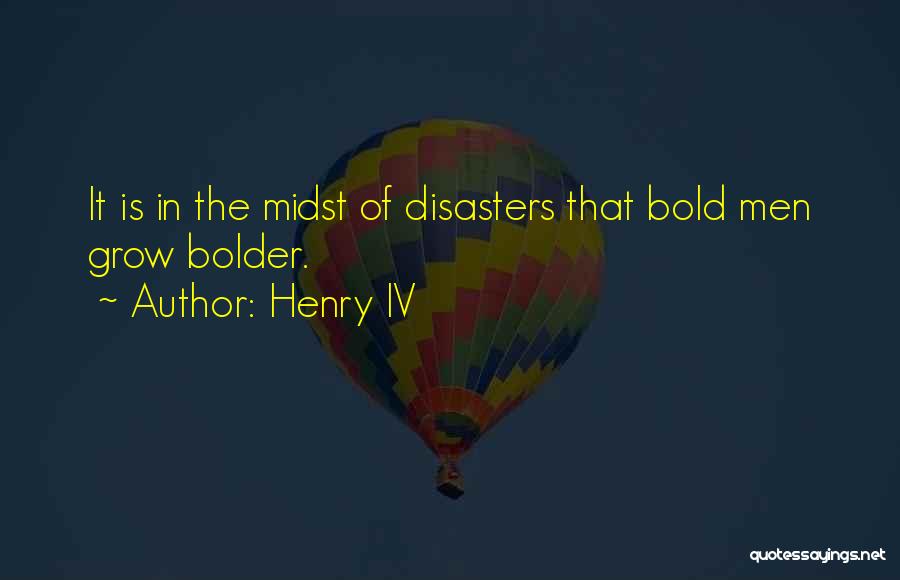 Henry IV Quotes: It Is In The Midst Of Disasters That Bold Men Grow Bolder.