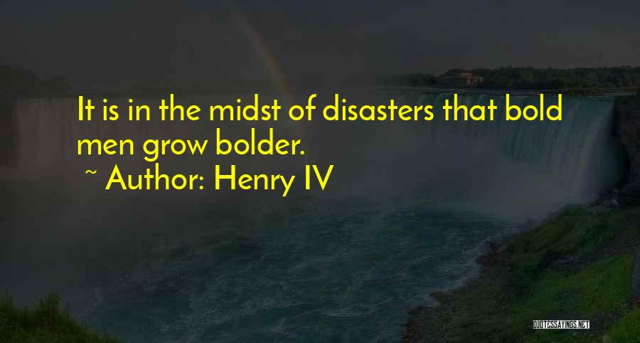 Henry IV Quotes: It Is In The Midst Of Disasters That Bold Men Grow Bolder.