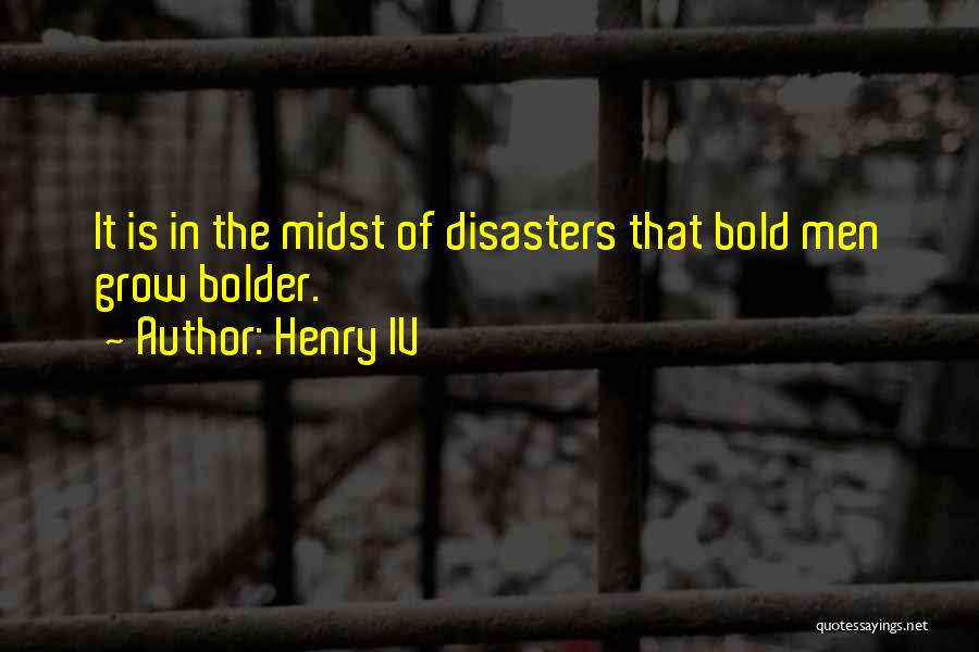 Henry IV Quotes: It Is In The Midst Of Disasters That Bold Men Grow Bolder.