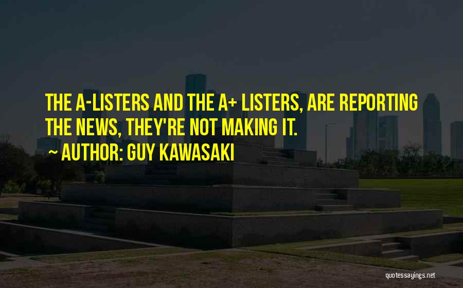 Guy Kawasaki Quotes: The A-listers And The A+ Listers, Are Reporting The News, They're Not Making It.