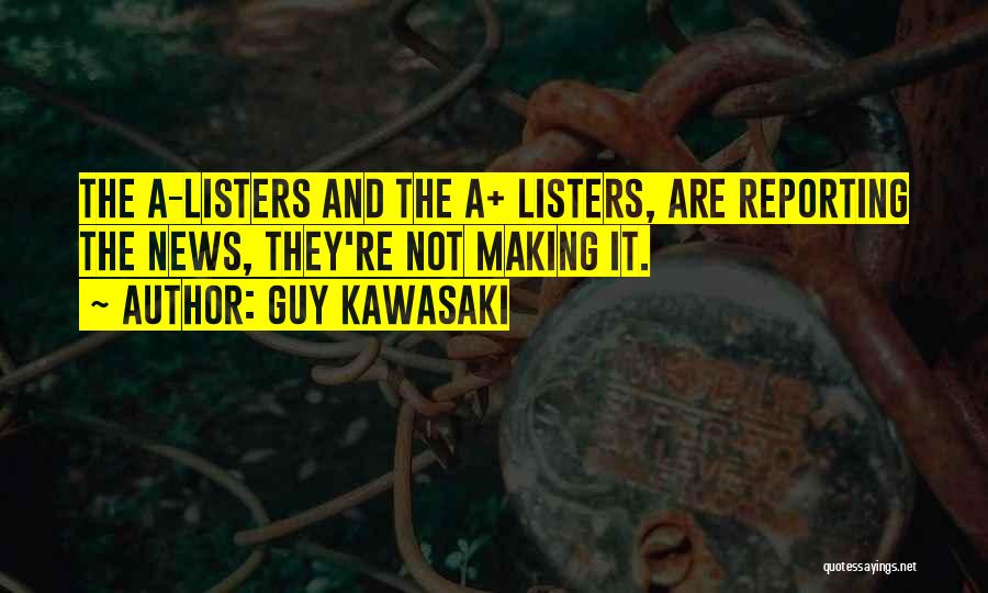 Guy Kawasaki Quotes: The A-listers And The A+ Listers, Are Reporting The News, They're Not Making It.