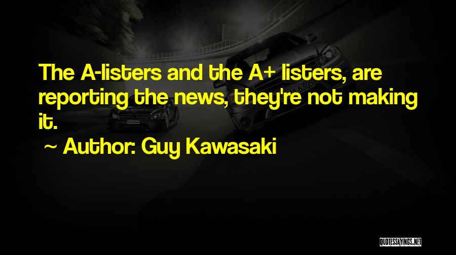 Guy Kawasaki Quotes: The A-listers And The A+ Listers, Are Reporting The News, They're Not Making It.