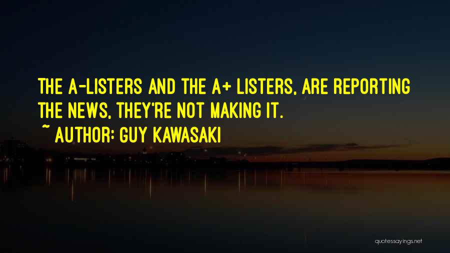 Guy Kawasaki Quotes: The A-listers And The A+ Listers, Are Reporting The News, They're Not Making It.