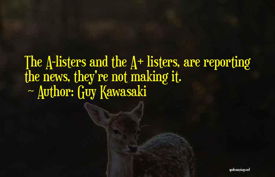 Guy Kawasaki Quotes: The A-listers And The A+ Listers, Are Reporting The News, They're Not Making It.